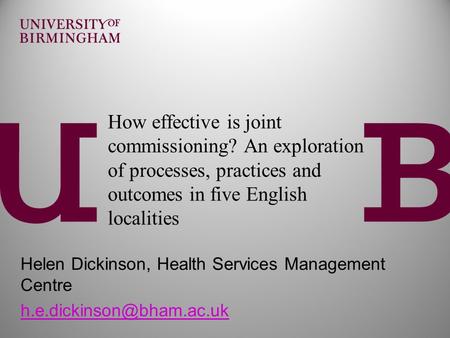 How effective is joint commissioning? An exploration of processes, practices and outcomes in five English localities Helen Dickinson, Health Services Management.