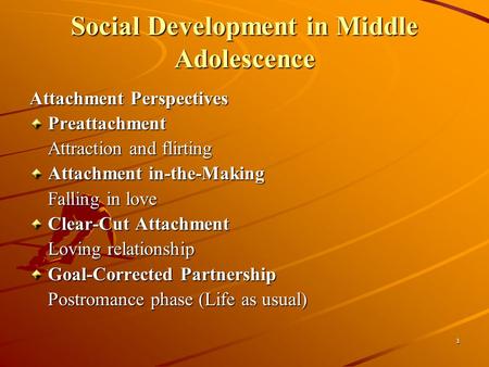 1 Social Development in Middle Adolescence Attachment Perspectives Preattachment Attraction and flirting Attachment in-the-Making Falling in love Clear-Cut.