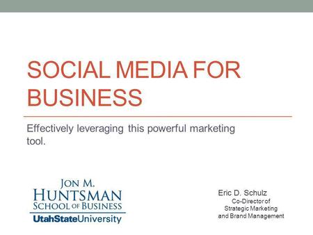 SOCIAL MEDIA FOR BUSINESS Effectively leveraging this powerful marketing tool. Eric D. Schulz Co-Director of Strategic Marketing and Brand Management.