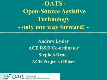 - OATS - Open-Source Assistive Technology - only one way forward! - Andrew Lysley ACE R&D Co-ordinator Stephen Druce ACE Projects Officer.