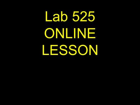 Lab 525 ONLINE LESSON If viewing this lesson in Powerpoint Use down or up arrows to navigate.