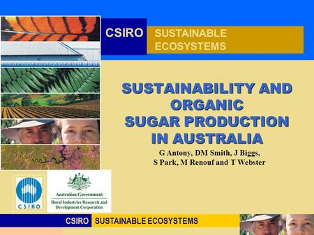 Click to edit Master title style CSIROSUSTAINABLE ECOSYSTEMS CSIRO SUSTAINABLE ECOSYSTEMS SUSTAINABILITY AND ORGANIC SUGAR PRODUCTION IN AUSTRALIA G Antony,