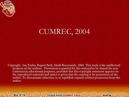 CUMREC, 2004 Copyright: Ian Taylor, Rupert Berk, Heidi Berrysmith; 2004. This work is the intellectual property of the authors. Permission is granted for.