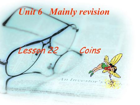 Unit 6 Mainly revision Lesson 22 Coins In what way are coins different from each other ? They may be of different sizes, weights,shapes, and of different.