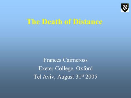 The Death of Distance Frances Cairncross Exeter College, Oxford Tel Aviv, August 31 st 2005.