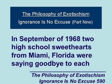 The Philosophy of Exotischism Ignorance Is No Excuse 590 In September of 1968 two high school sweethearts from Miami, Florida were saying goodbye to each.