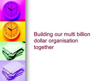 Building our multi billion dollar organisation together.