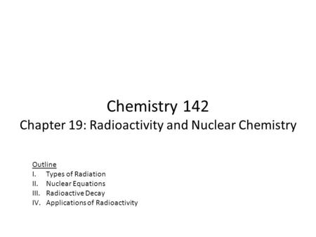 Chemistry 142 Chapter 19: Radioactivity and Nuclear Chemistry