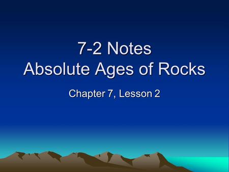 7-2 Notes Absolute Ages of Rocks Chapter 7, Lesson 2.