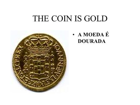 THE COIN IS GOLD A MOEDA É DOURADA. THE COIN IS SILVER A MOEDA É PRATEADA.