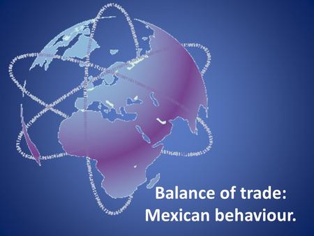 Balance of trade: Mexican behaviour.. Concept It is the difference between the monetary value of exports and imports of output in an economy over a certain.