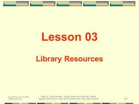Revised FR 2013-05-17 14:35 EST Created WE 2004-07-21 Lesson 03. Library Resources / Bringing Learners and Library Skills Together Copyright © 2003-2013.