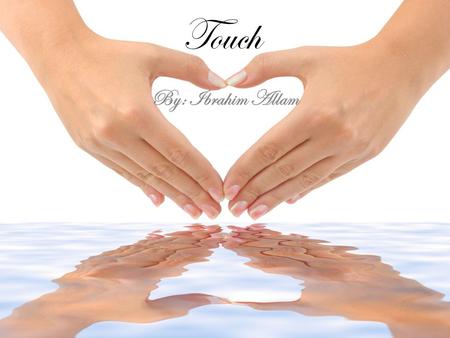 Touch By: Ibrahim Allam. What is Touch Touch defines boundaries with the environment. The sense of touch is actually a combination of three skin senses: