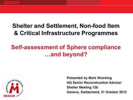 Shelter and Settlement, Non-food Item & Critical Infrastructure Programmes Self-assessment of Sphere compliance …and beyond? Presented by Mark Wooding.