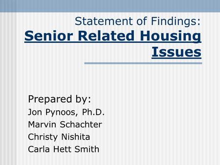Statement of Findings: Senior Related Housing Issues Prepared by: Jon Pynoos, Ph.D. Marvin Schachter Christy Nishita Carla Hett Smith.