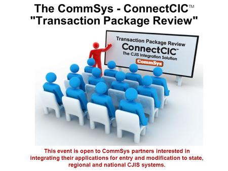 The CommSys - ConnectCIC TM Transaction Package Review This event is open to CommSys partners interested in integrating their applications for entry.