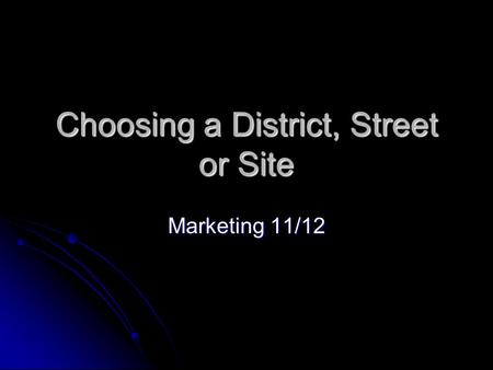 Choosing a District, Street or Site Marketing 11/12.
