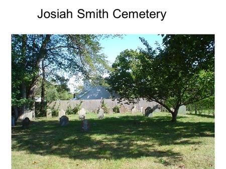 Josiah Smith Cemetery. Col. Josiah Smith, led local troops in Battle of L.I. Died in 1786 Lt Hugh Smith, Josiahs son Capt. David Howell, Josiahs brother-in-