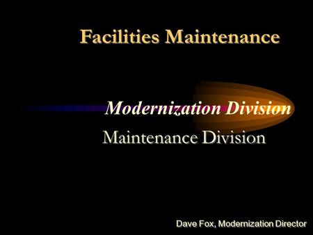 Modernization Division Facilities Maintenance Maintenance Division Dave Fox, Modernization Director.