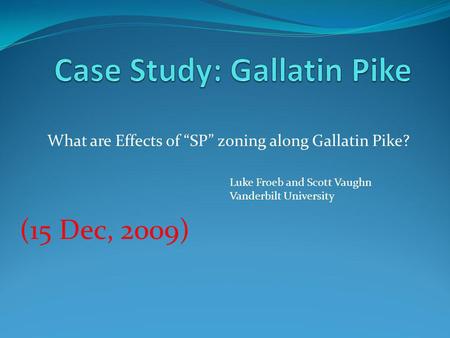 What are Effects of SP zoning along Gallatin Pike? (15 Dec, 2009) Luke Froeb and Scott Vaughn Vanderbilt University.