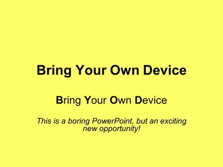 Bring Your Own Device This is a boring PowerPoint, but an exciting new opportunity!