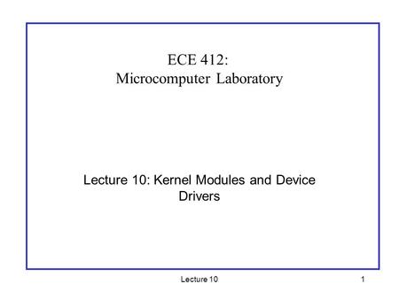 Lecture 101 Lecture 10: Kernel Modules and Device Drivers ECE 412: Microcomputer Laboratory.