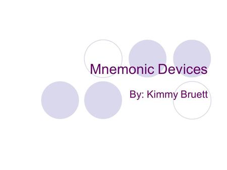Mnemonic Devices By: Kimmy Bruett. What Are Mnemonic Devices? According to library.thinkquest.org mnemonic devices are devices that people use to help.