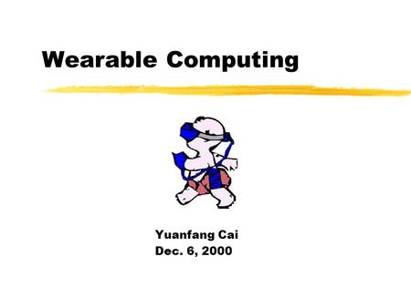 Wearable Computing Yuanfang Cai Dec. 6, 2000 Discussion Outline What is Wearable computing Wearable computing implementation Wearable computing Networking.