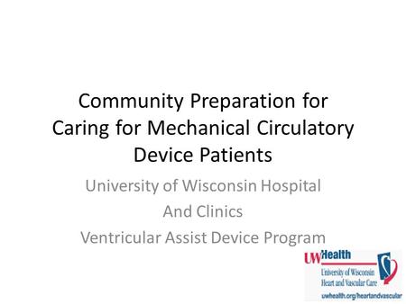 Community Preparation for Caring for Mechanical Circulatory Device Patients University of Wisconsin Hospital And Clinics Ventricular Assist Device Program.