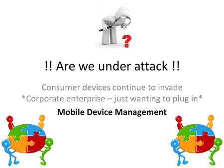!! Are we under attack !! Consumer devices continue to invade *Corporate enterprise – just wanting to plug in* Mobile Device Management.