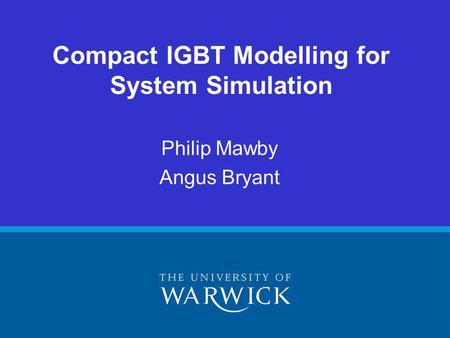 Compact IGBT Modelling for System Simulation Philip Mawby Angus Bryant.