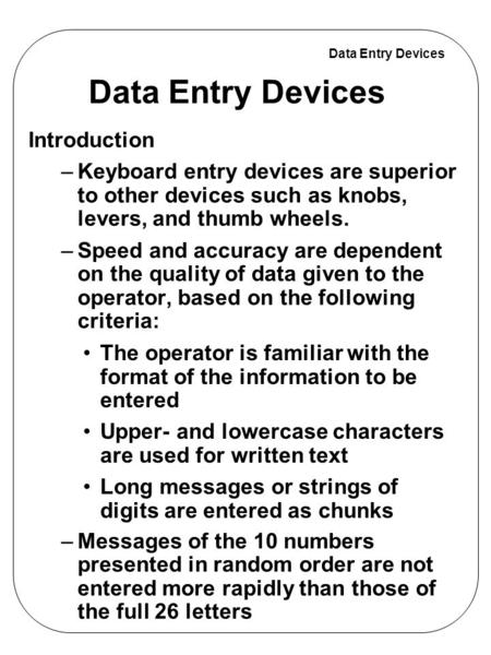 Data Entry Devices Introduction –Keyboard entry devices are superior to other devices such as knobs, levers, and thumb wheels. –Speed and accuracy are.