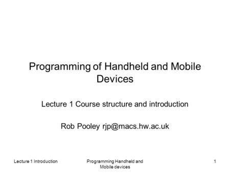 Lecture 1 IntroductionProgramming Handheld and Mobile devices 1 Programming of Handheld and Mobile Devices Lecture 1 Course structure and introduction.
