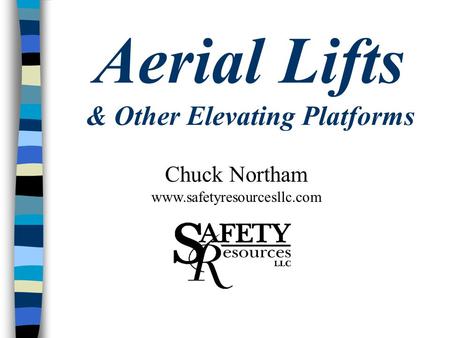 Aerial Lifts & Other Elevating Platforms Chuck Northam www.safetyresourcesllc.com.