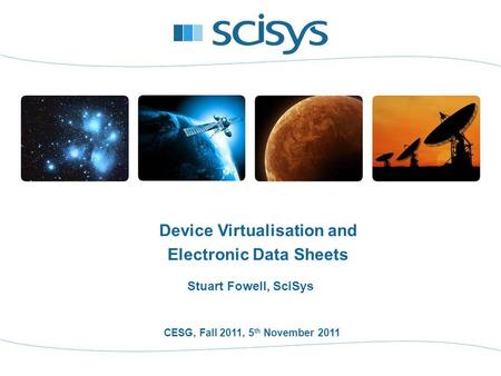 CESG, Fall 2011, 5 th November 2011 Stuart Fowell, SciSys Device Virtualisation and Electronic Data Sheets.