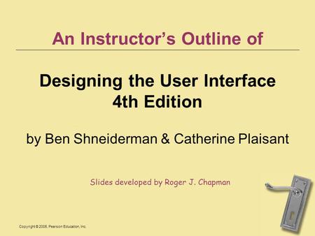 Copyright © 2005, Pearson Education, Inc. An Instructors Outline of Designing the User Interface 4th Edition by Ben Shneiderman & Catherine Plaisant Slides.