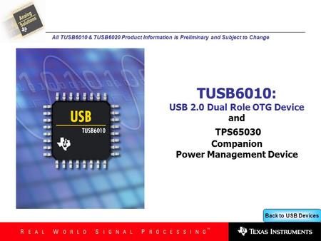 Back to USB Devices All TUSB6010 & TUSB6020 Product Information is Preliminary and Subject to Change TUSB6010: USB 2.0 Dual Role OTG Device and TPS65030.