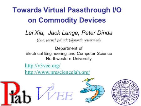 1 Towards Virtual Passthrough I/O on Commodity Devices Lei Xia, Jack Lange, Peter Dinda {lxia, jarusl, Department of Electrical.