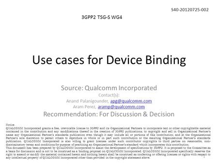 Use cases for Device Binding 3GPP2 TSG-S WG4 S40-20120725-002 Source: Qualcomm Incorporated Contact(s): Anand Palanigounder,