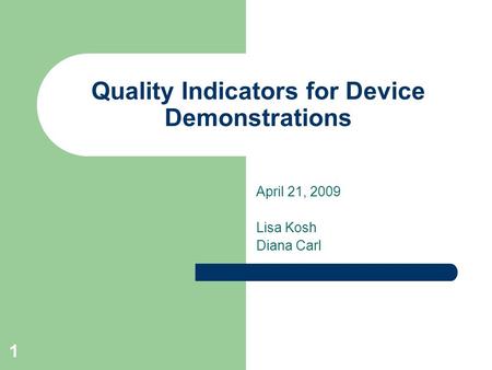 1 Quality Indicators for Device Demonstrations April 21, 2009 Lisa Kosh Diana Carl.