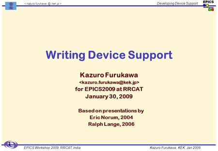 Kazuro Furukawa, KEK, Jan.2009. Developing Device Support EPICS Workshop 2009, RRCAT, India Writing Device Support Kazuro Furukawa for EPICS2009 at RRCAT.