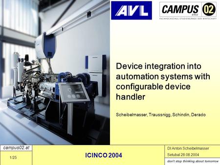 Campus02.at don't stop thinking about tomorrow DI Anton Scheibelmasser Setubal 28.08.2004 ICINCO 2004 1/25 Device integration into automation systems with.