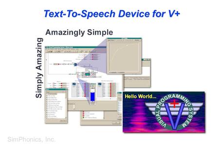 SimPhonics, Inc. Text-To-Speech Device for V+. SimPhonics, Inc. What Is the Text-to-Speech Device? I/O Device for V+ – Adds Text-to-Speech Capability.
