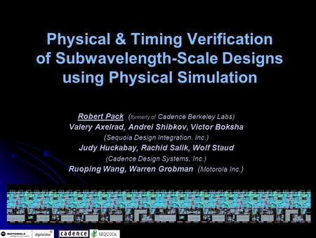SEQUOIA Physical & Timing Verification of Subwavelength-Scale Designs using Physical Simulation Robert Pack ( formerly of Cadence Berkeley Labs) Valery.