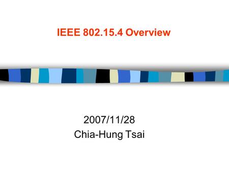 IEEE 802.15.4 Overview 2007/11/28 Chia-Hung Tsai.
