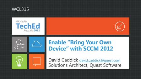 Enable Bring Your Own Device with SCCM 2012 David Caddick  Solutions Architect, Quest Software WCL315.