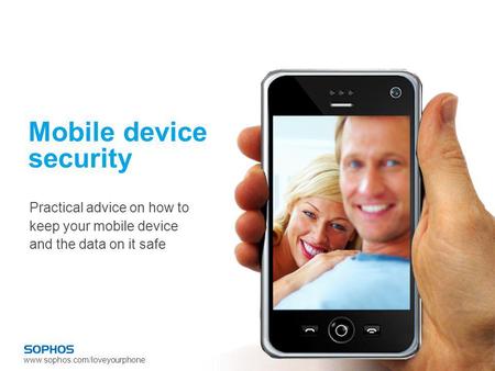Www.sophos.com/loveyourphone Mobile device security Practical advice on how to keep your mobile device and the data on it safe.