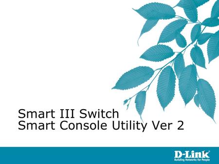11 ©Copyright 2007. By D-Link HQ TSD James Chu Smart III Switch Smart Console Utility Ver 2.