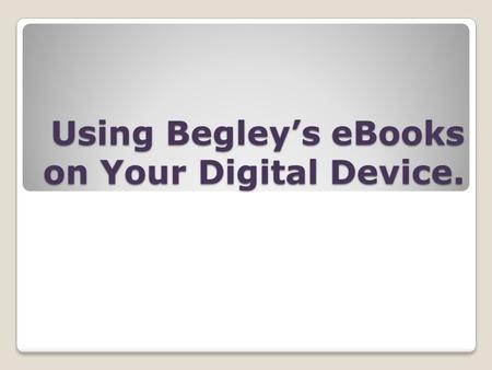 Using Begleys eBooks on Your Digital Device.. Why eBooks?