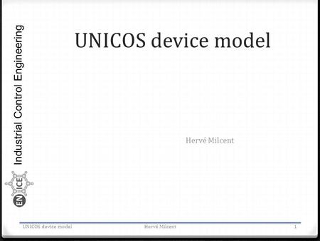 Industrial Control Engineering UNICOS device model Hervé Milcent UNICOS device modelHervé Milcent1.
